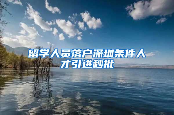 留学人员落户深圳条件人才引进秒批