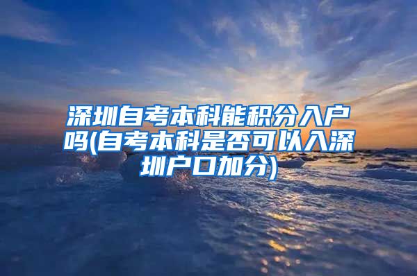 深圳自考本科能积分入户吗(自考本科是否可以入深圳户口加分)