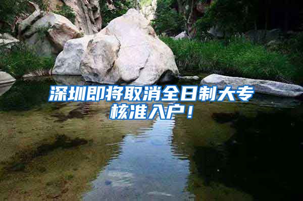 深圳即将取消全日制大专核准入户！
