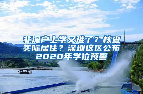非深户上学又难了？核查实际居住？深圳这区公布2020年学位预警