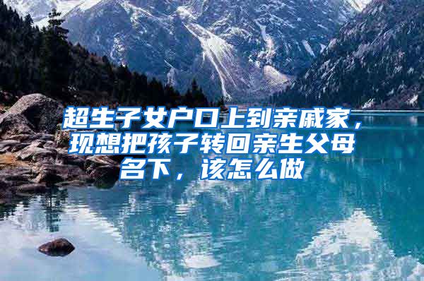 超生子女户口上到亲戚家，现想把孩子转回亲生父母名下，该怎么做