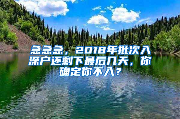 急急急，2018年批次入深户还剩下最后几天，你确定你不入？