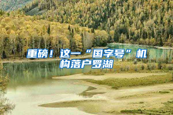 重磅！这一“国字号”机构落户罗湖