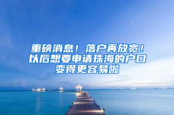 重磅消息！落户再放宽！以后想要申请珠海的户口变得更容易啦