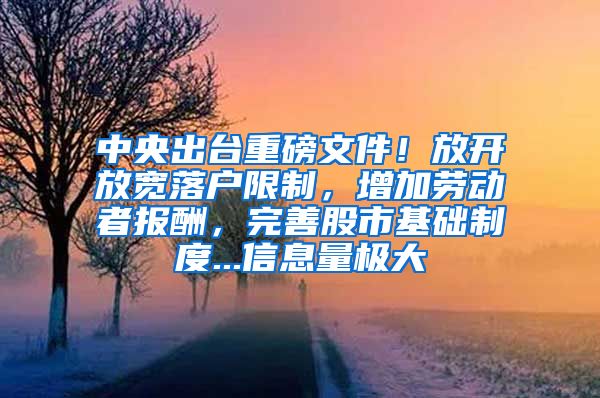 中央出台重磅文件！放开放宽落户限制，增加劳动者报酬，完善股市基础制度...信息量极大