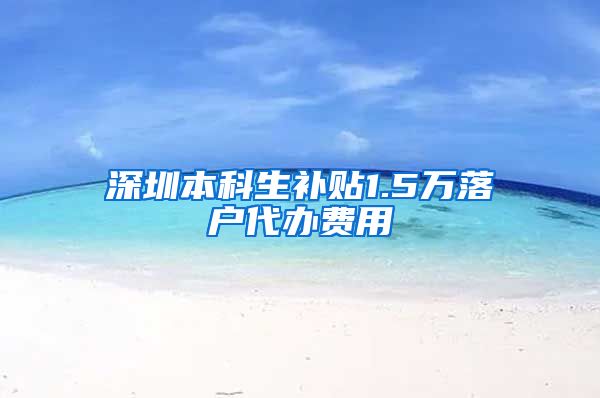 深圳本科生补贴1.5万落户代办费用