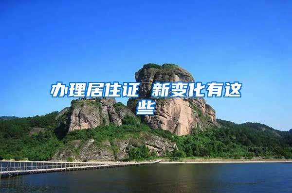 办理居住证 新变化有这些