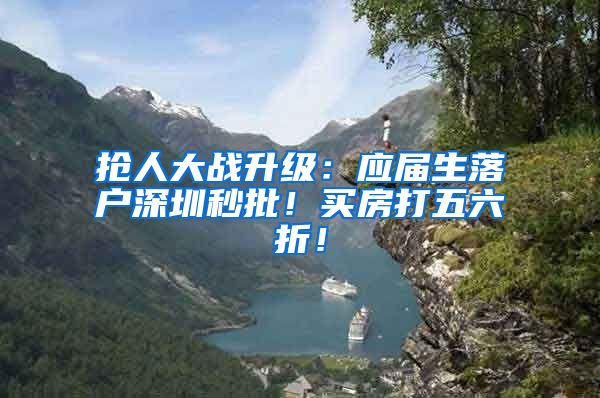 抢人大战升级：应届生落户深圳秒批！买房打五六折！