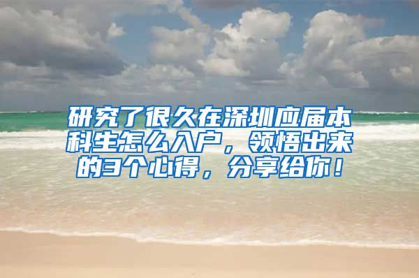 研究了很久在深圳应届本科生怎么入户，领悟出来的3个心得，分享给你！