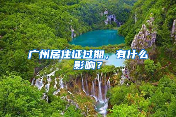 广州居住证过期，有什么影响？