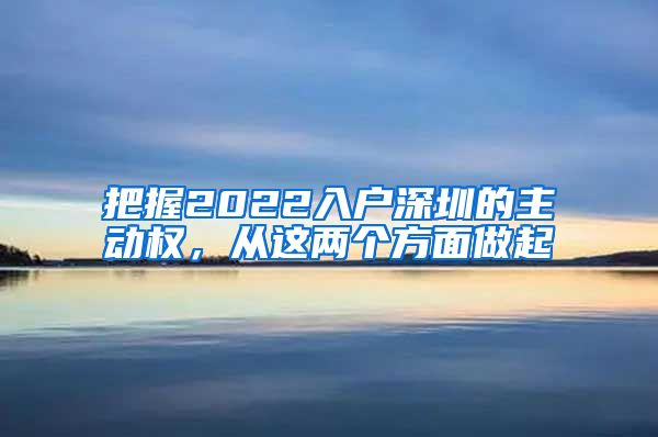 把握2022入户深圳的主动权，从这两个方面做起