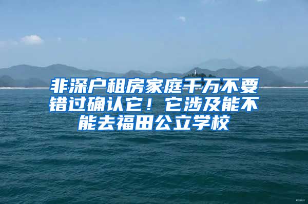 非深户租房家庭千万不要错过确认它！它涉及能不能去福田公立学校