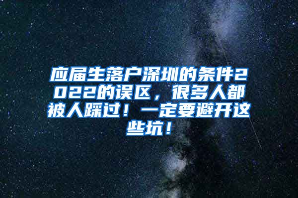 应届生落户深圳的条件2022的误区，很多人都被人踩过！一定要避开这些坑！