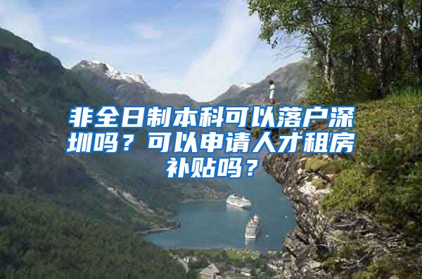 非全日制本科可以落户深圳吗？可以申请人才租房补贴吗？