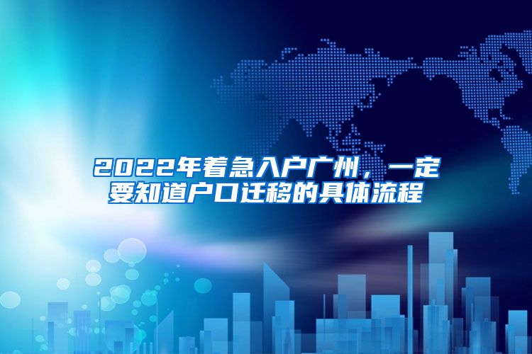 2022年着急入户广州，一定要知道户口迁移的具体流程