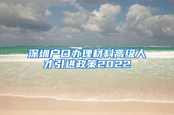 深圳户口办理材料高级人才引进政策2022