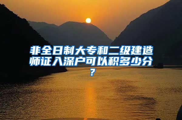 非全日制大专和二级建造师证入深户可以积多少分？