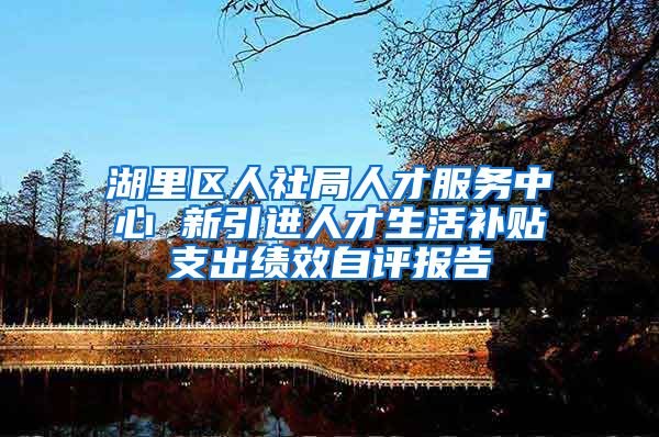 湖里区人社局人才服务中心 新引进人才生活补贴支出绩效自评报告