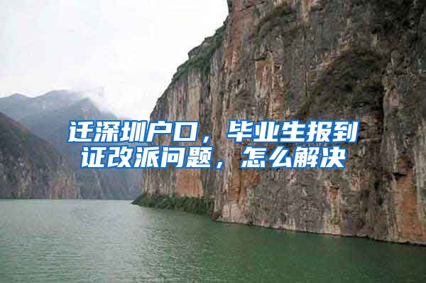 迁深圳户口，毕业生报到证改派问题，怎么解决