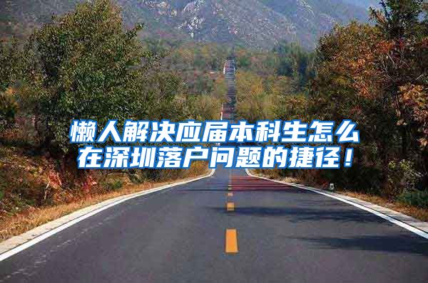 懒人解决应届本科生怎么在深圳落户问题的捷径！