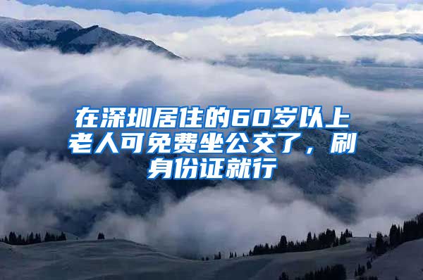 在深圳居住的60岁以上老人可免费坐公交了，刷身份证就行