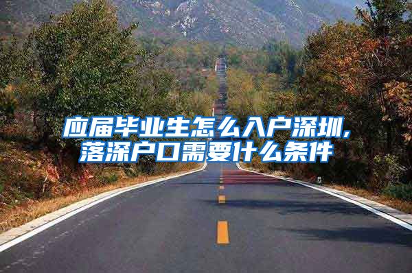 应届毕业生怎么入户深圳,落深户口需要什么条件