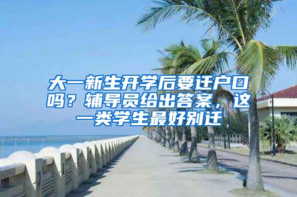 大一新生开学后要迁户口吗？辅导员给出答案，这一类学生最好别迁