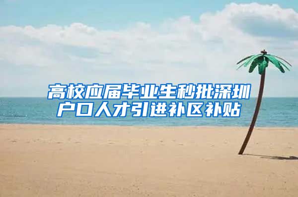 高校应届毕业生秒批深圳户口人才引进补区补贴