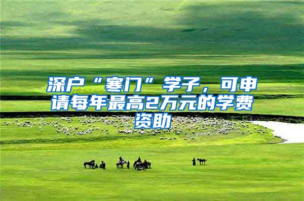 深户“寒门”学子，可申请每年最高2万元的学费资助