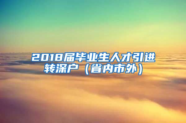 2018届毕业生人才引进转深户（省内市外）