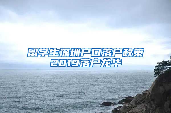 留学生深圳户口落户政策2019落户龙华