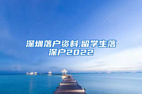 深圳落户资料,留学生落深户2022