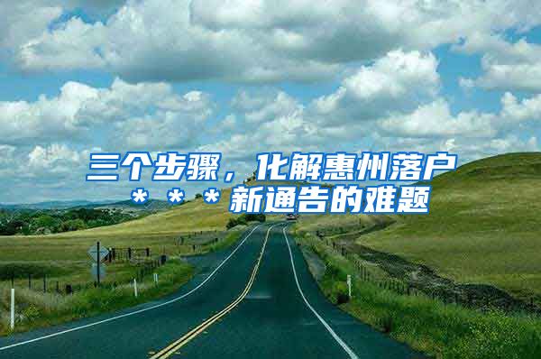 三个步骤，化解惠州落户＊＊＊新通告的难题