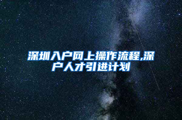 深圳入户网上操作流程,深户人才引进计划