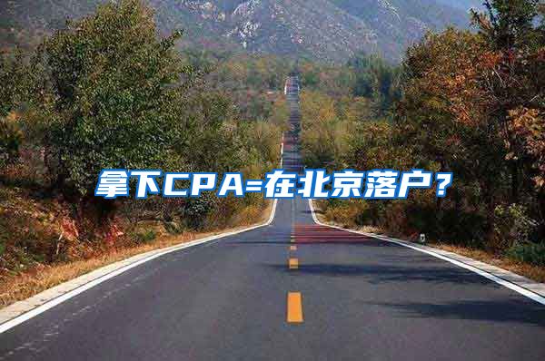 拿下CPA=在北京落户？