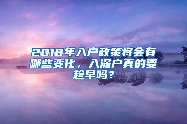 2018年入户政策将会有哪些变化，入深户真的要趁早吗？