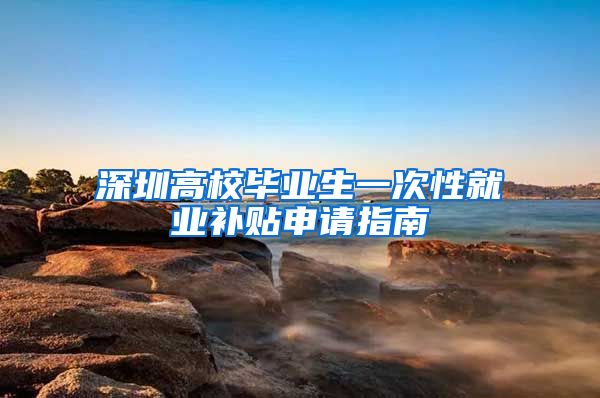 深圳高校毕业生一次性就业补贴申请指南