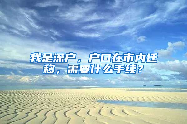 我是深户，户口在市内迁移，需要什么手续？