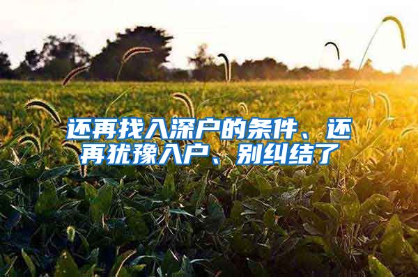还再找入深户的条件、还再犹豫入户、别纠结了