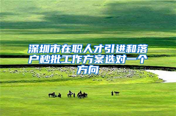 深圳市在职人才引进和落户秒批工作方案选对一个方向