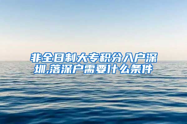 非全日制大专积分入户深圳,落深户需要什么条件