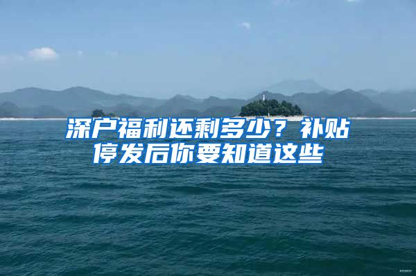 深户福利还剩多少？补贴停发后你要知道这些