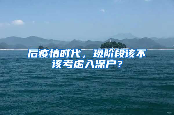 后疫情时代，现阶段该不该考虑入深户？