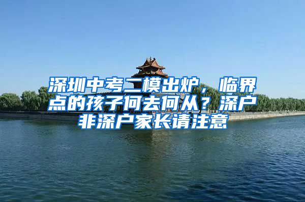 深圳中考二模出炉，临界点的孩子何去何从？深户非深户家长请注意