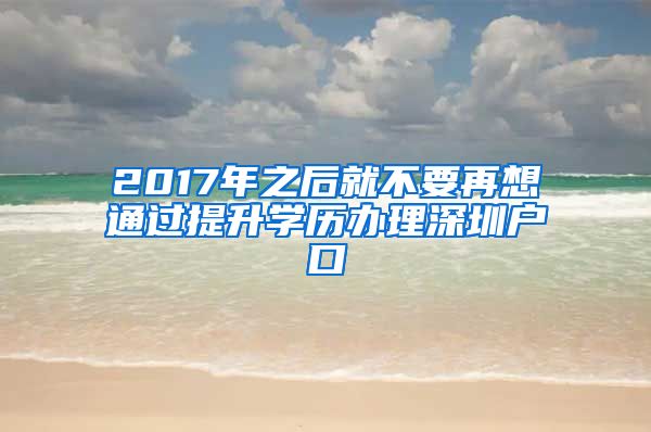 2017年之后就不要再想通过提升学历办理深圳户口