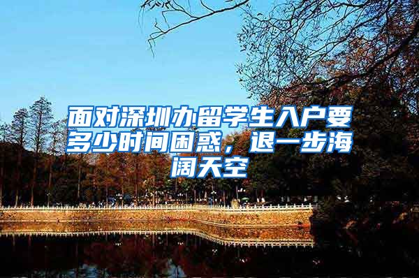 面对深圳办留学生入户要多少时间困惑，退一步海阔天空
