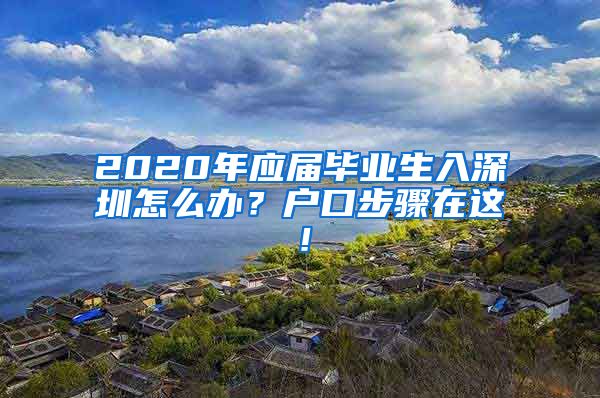 2020年应届毕业生入深圳怎么办？户口步骤在这！