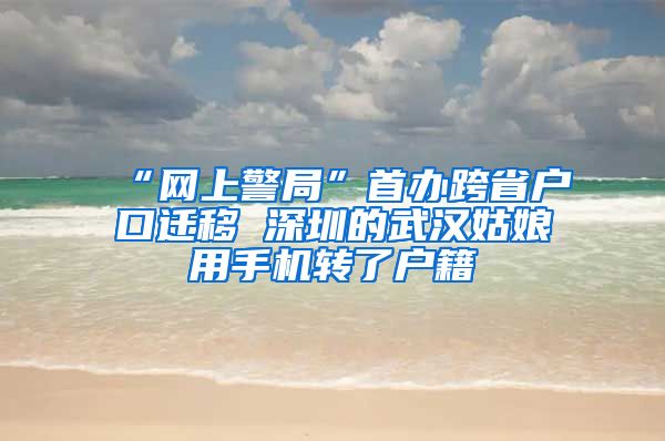 “网上警局”首办跨省户口迁移 深圳的武汉姑娘用手机转了户籍