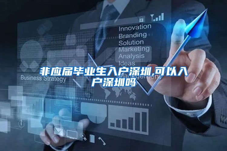 非应届毕业生入户深圳,可以入户深圳吗