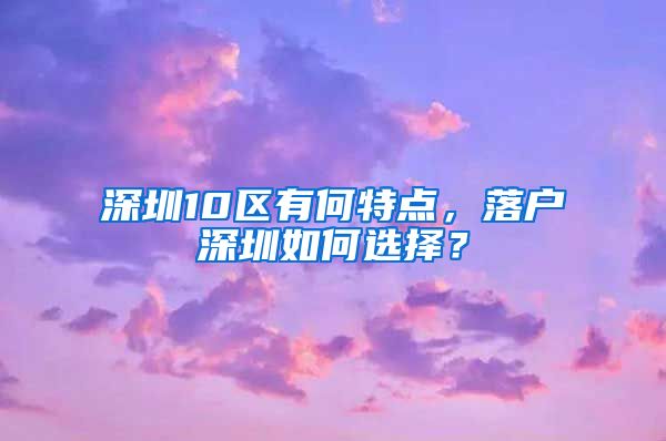 深圳10区有何特点，落户深圳如何选择？